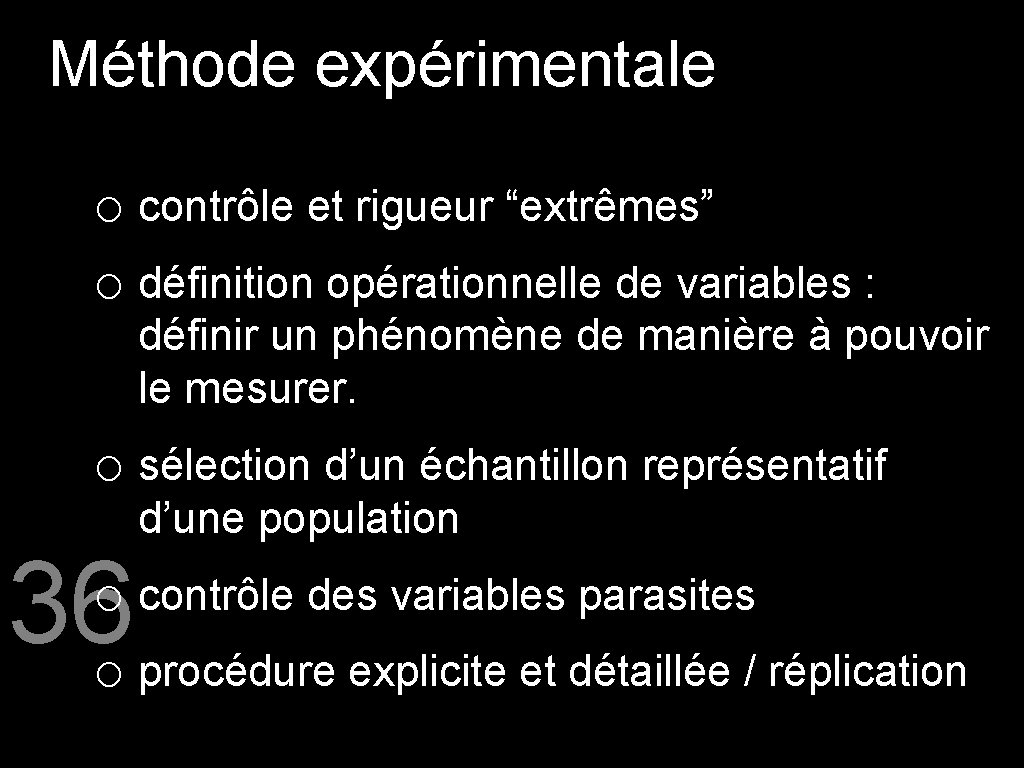 Méthode expérimentale o contrôle et rigueur “extrêmes” o définition opérationnelle de variables : définir