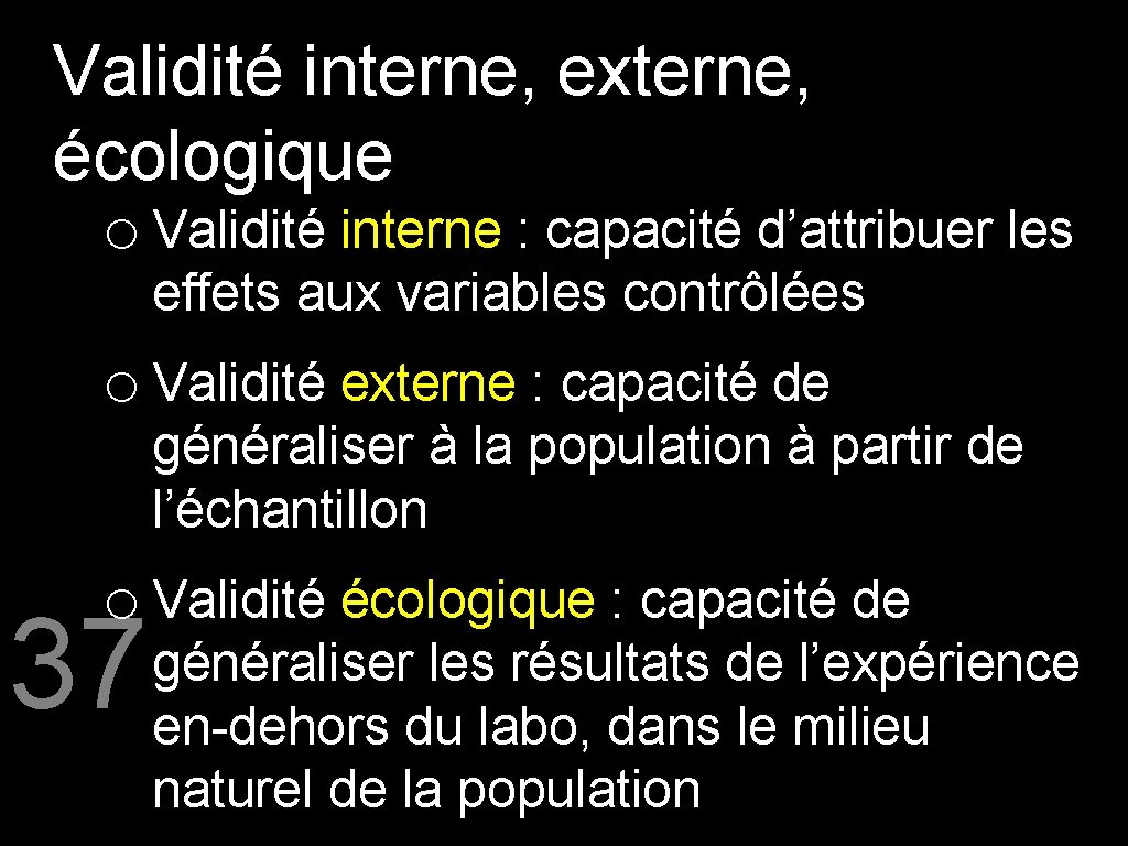 Validité interne, externe, écologique o Validité interne : capacité d’attribuer les effets aux variables