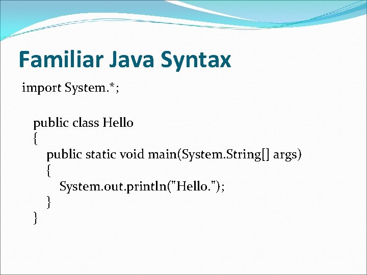 Familiar Java Syntax import System. *; public class Hello { public static void main(System.