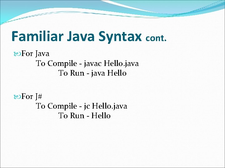 Familiar Java Syntax cont. For Java To Compile - javac Hello. java To Run