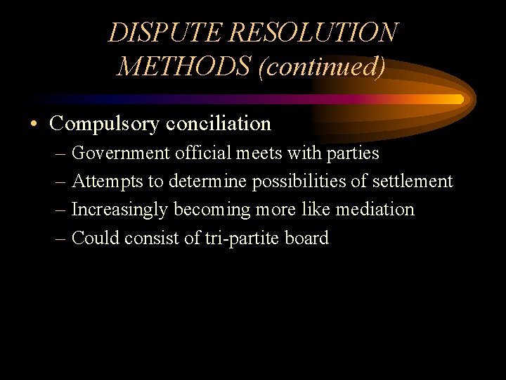 DISPUTE RESOLUTION METHODS (continued) • Compulsory conciliation – Government official meets with parties –