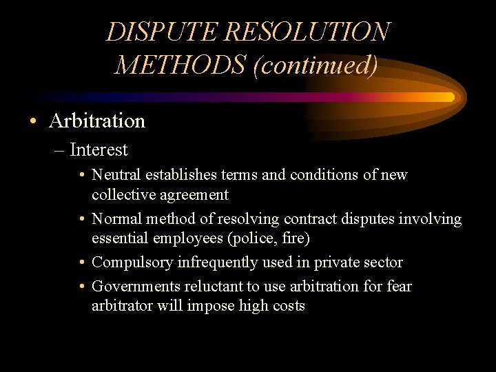 DISPUTE RESOLUTION METHODS (continued) • Arbitration – Interest • Neutral establishes terms and conditions