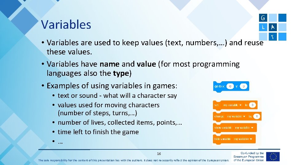 Variables • Variables are used to keep values (text, numbers, …) and reuse these