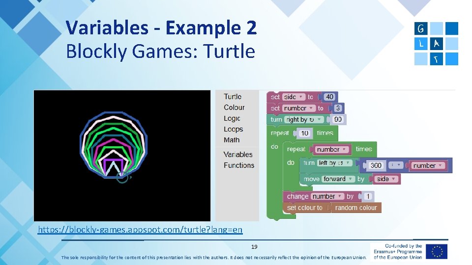 Variables - Example 2 Blockly Games: Turtle https: //blockly-games. appspot. com/turtle? lang=en 19 The