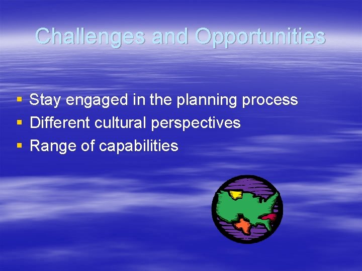 Challenges and Opportunities § § § Stay engaged in the planning process Different cultural