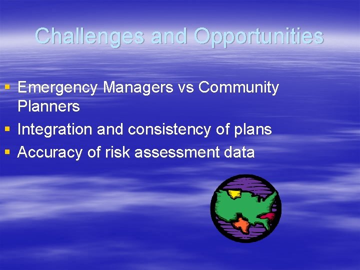 Challenges and Opportunities § Emergency Managers vs Community Planners § Integration and consistency of