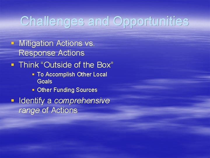 Challenges and Opportunities § Mitigation Actions vs. Response Actions § Think “Outside of the