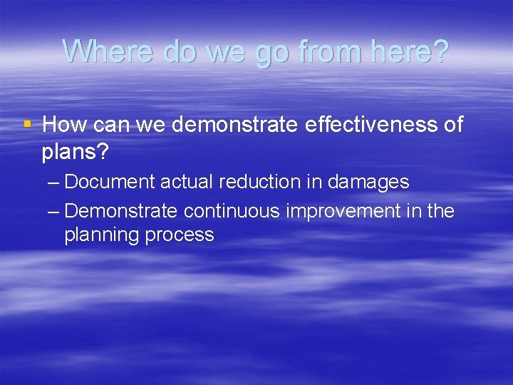 Where do we go from here? § How can we demonstrate effectiveness of plans?