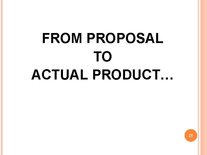 FROM PROPOSAL TO ACTUAL PRODUCT… 25 