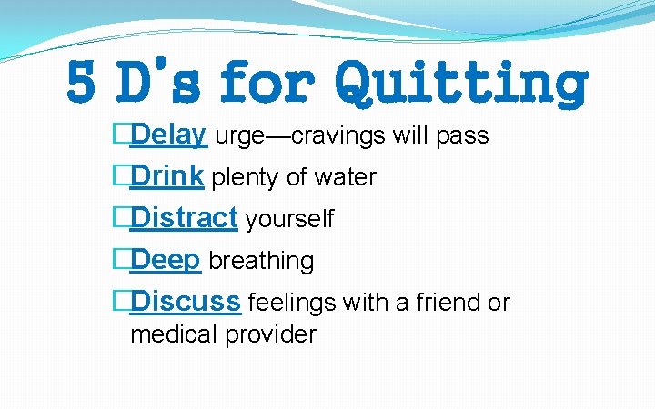 5 D’s for Quitting �Delay urge—cravings will pass �Drink plenty of water �Distract yourself