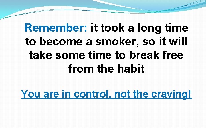 Remember: it took a long time to become a smoker, so it will take