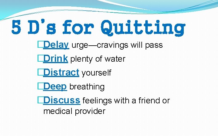 5 D’s for Quitting �Delay urge—cravings will pass �Drink plenty of water �Distract yourself