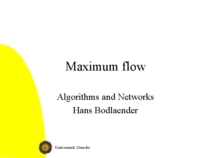Maximum flow Algorithms and Networks Hans Bodlaender 