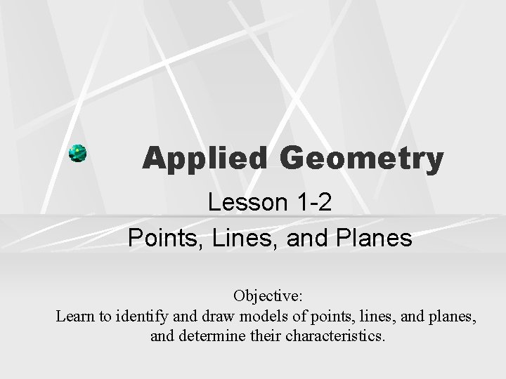 Applied Geometry Lesson 1 -2 Points, Lines, and Planes Objective: Learn to identify and