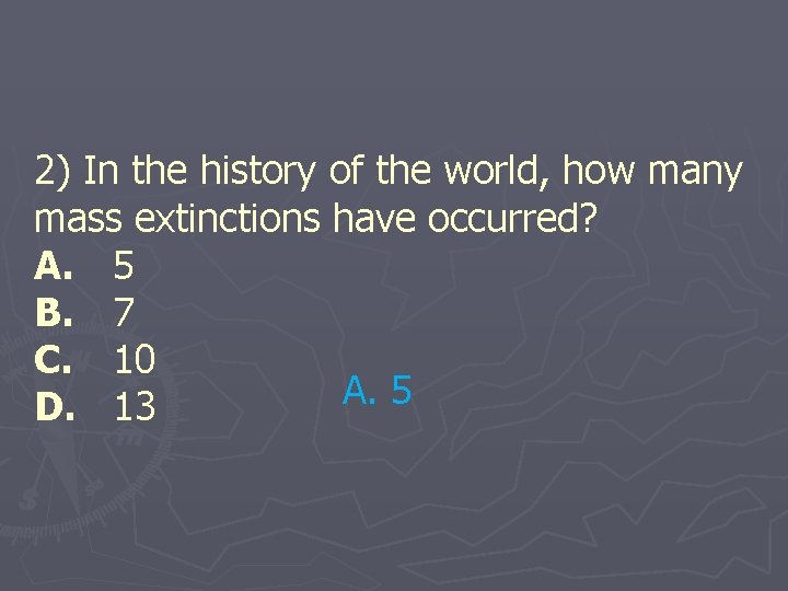 2) In the history of the world, how many mass extinctions have occurred? A.