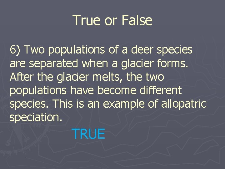 True or False 6) Two populations of a deer species are separated when a