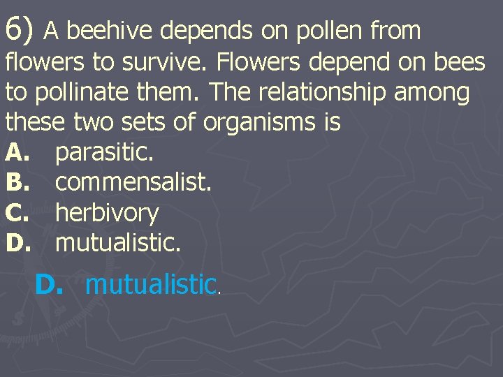 6) A beehive depends on pollen from flowers to survive. Flowers depend on bees