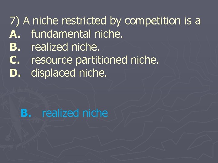 7) A niche restricted by competition is a A. fundamental niche. B. realized niche.