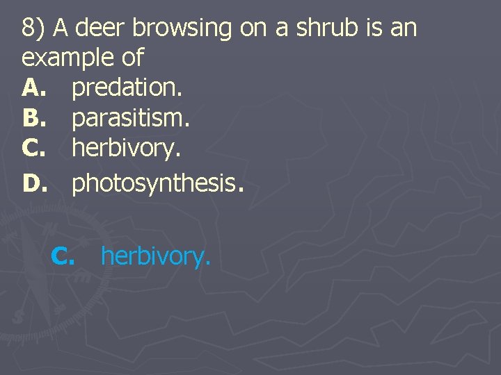 8) A deer browsing on a shrub is an example of A. predation. B.