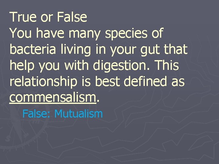 True or False You have many species of bacteria living in your gut that