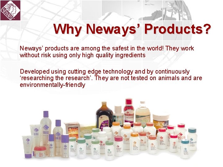 Why Neways’ Products? Neways’ products are among the safest in the world! They work