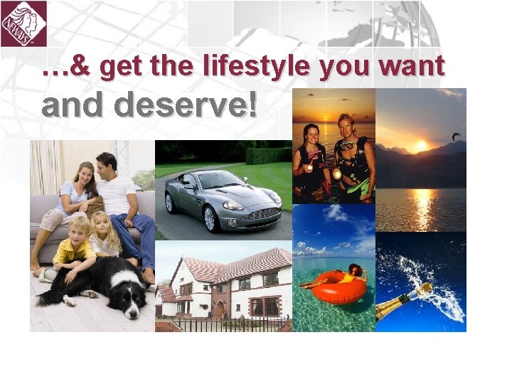 …& get the lifestyle you want and deserve! 