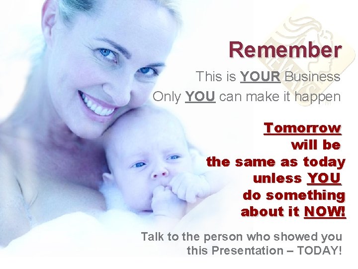 Remember This is YOUR Business Only YOU can make it happen Tomorrow will be