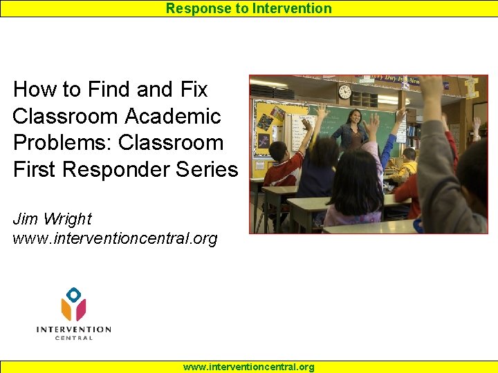Response to Intervention How to Find and Fix Classroom Academic Problems: Classroom First Responder Response to Intervention How to Find and Fix Classroom Academic Problems: Classroom First Responder