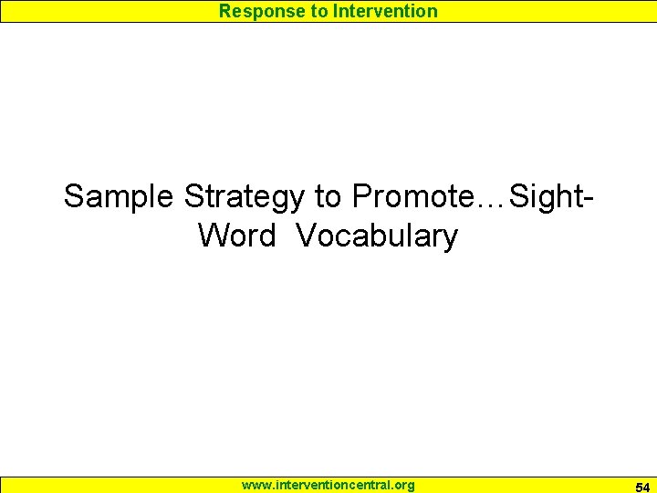 Response to Intervention Sample Strategy to Promote…Sight. Word Vocabulary www. interventioncentral. org 54 Response to Intervention Sample Strategy to Promote…Sight. Word Vocabulary www. interventioncentral. org 54