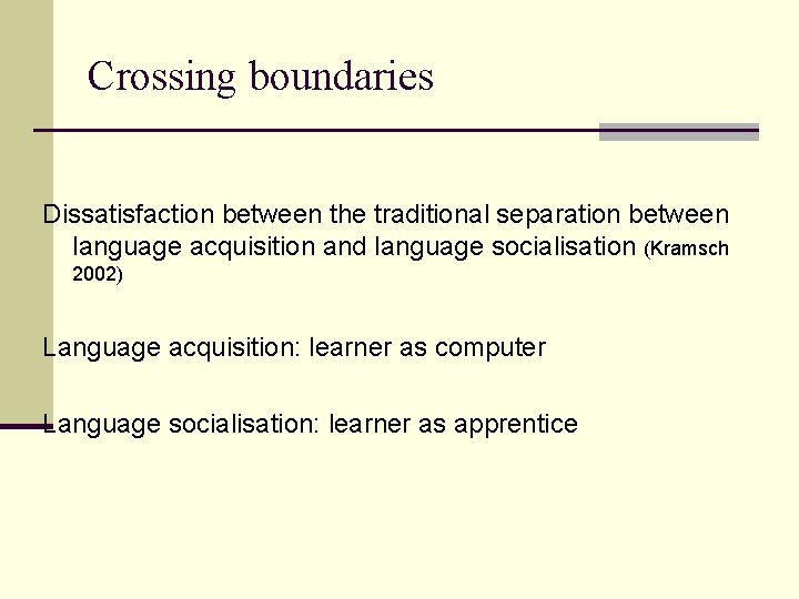 Crossing boundaries Dissatisfaction between the traditional separation between language acquisition and language socialisation (Kramsch
