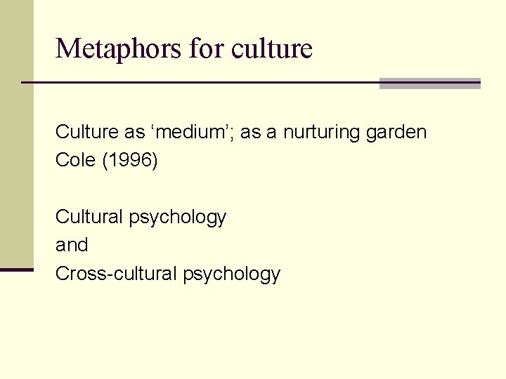 Metaphors for culture Culture as ‘medium’; as a nurturing garden Cole (1996) Cultural psychology