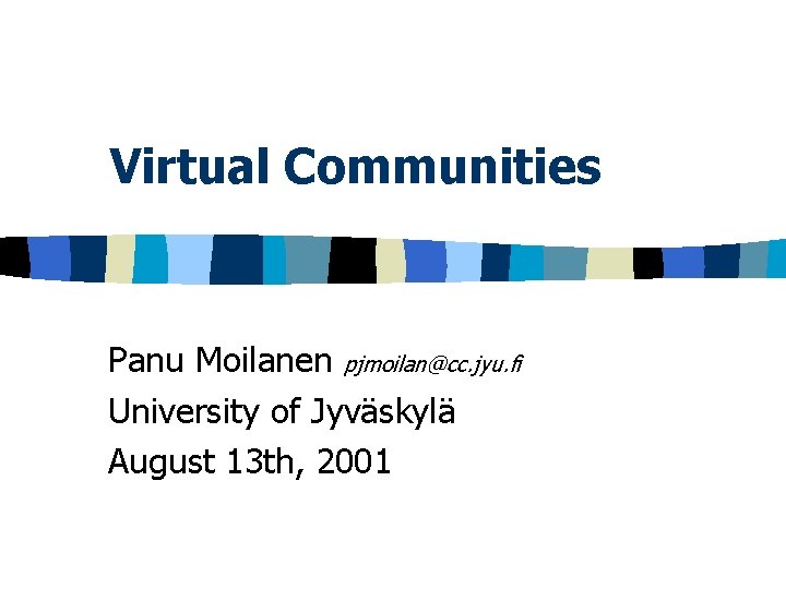 Virtual Communities Panu Moilanen pjmoilan@cc. jyu. fi University of Jyväskylä August 13 th, 2001 Virtual Communities Panu Moilanen pjmoilan@cc. jyu. fi University of Jyväskylä August 13 th, 2001