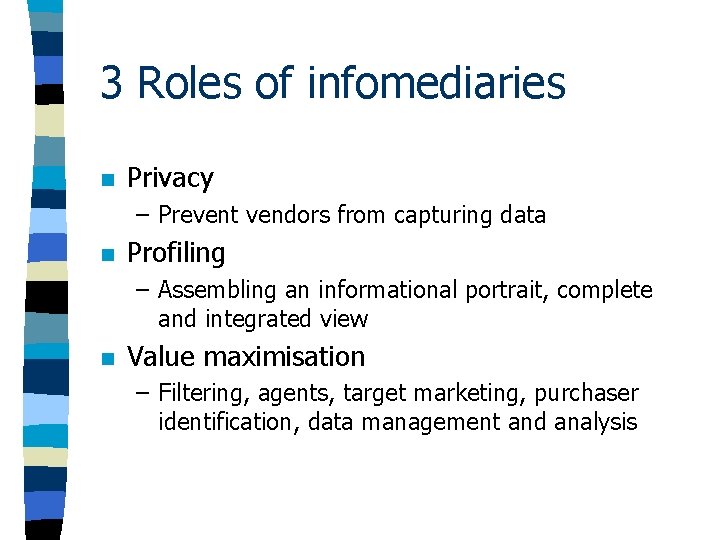 3 Roles of infomediaries n Privacy – Prevent vendors from capturing data n Profiling 3 Roles of infomediaries n Privacy – Prevent vendors from capturing data n Profiling