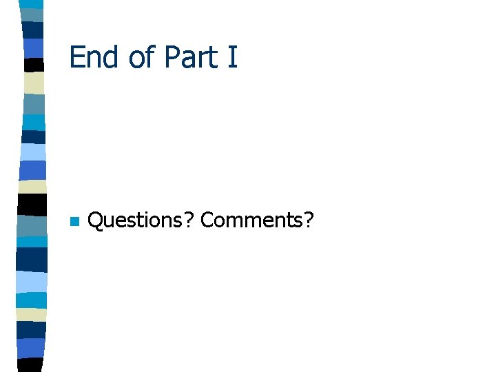 End of Part I n Questions? Comments? End of Part I n Questions? Comments?