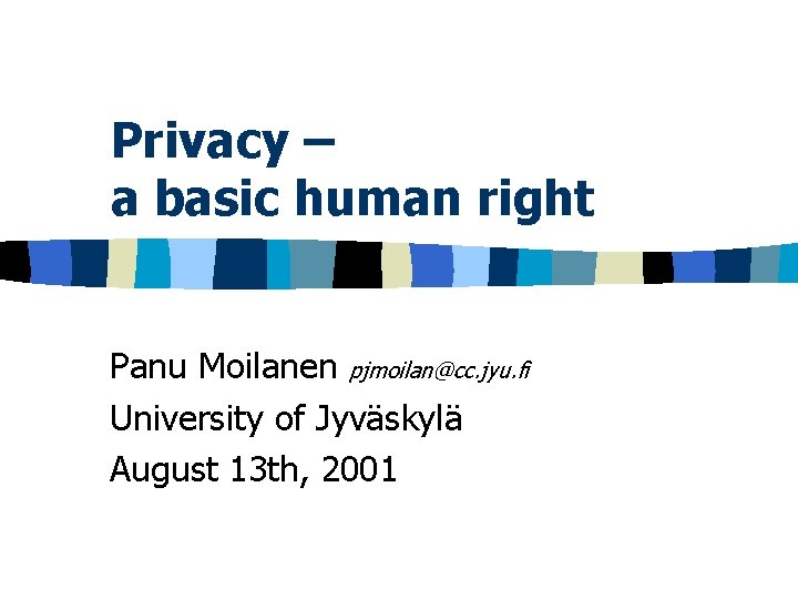 Privacy – a basic human right Panu Moilanen pjmoilan@cc. jyu. fi University of Jyväskylä Privacy – a basic human right Panu Moilanen pjmoilan@cc. jyu. fi University of Jyväskylä