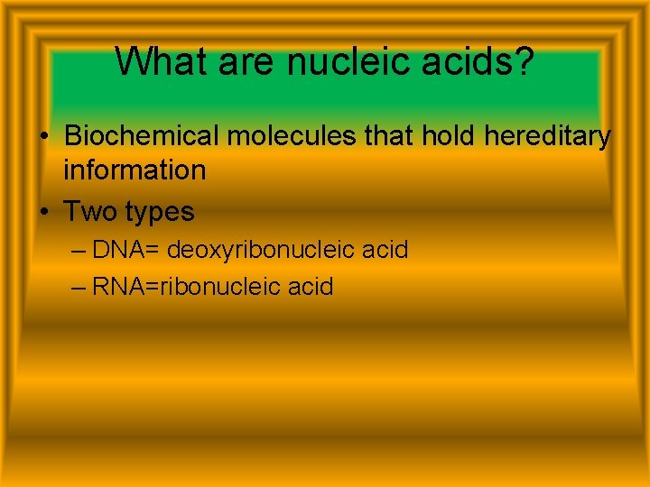 What are nucleic acids? • Biochemical molecules that hold hereditary information • Two types