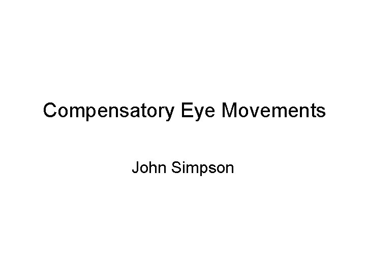 Compensatory Eye Movements John Simpson 