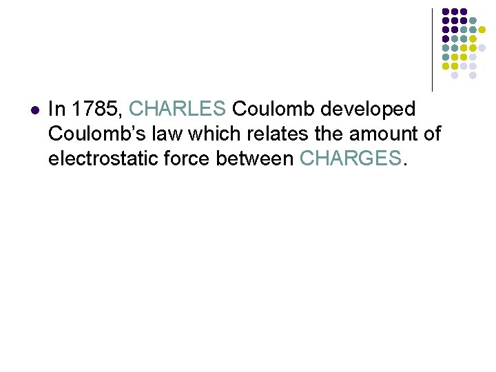 l In 1785, CHARLES Coulomb developed Coulomb’s law which relates the amount of electrostatic