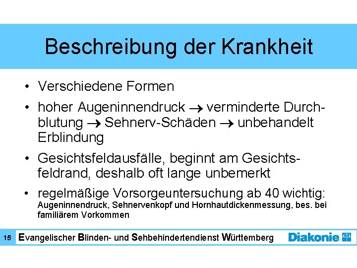 Beschreibung der Krankheit • Verschiedene Formen • hoher Augeninnendruck verminderte Durchblutung Sehnerv-Schäden unbehandelt Erblindung