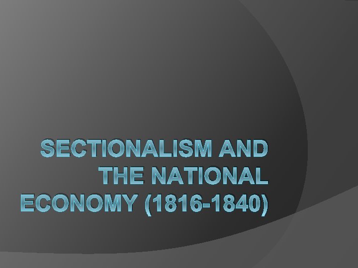 SECTIONALISM AND THE NATIONAL ECONOMY (1816 -1840) 