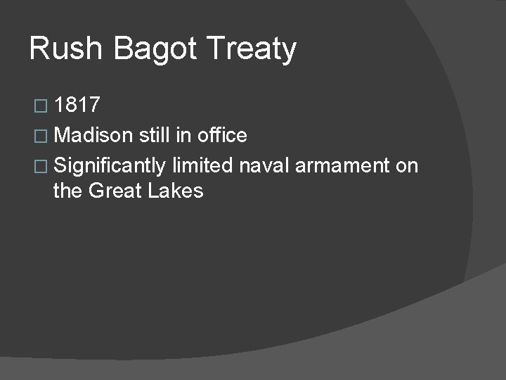 Rush Bagot Treaty � 1817 � Madison still in office � Significantly limited naval