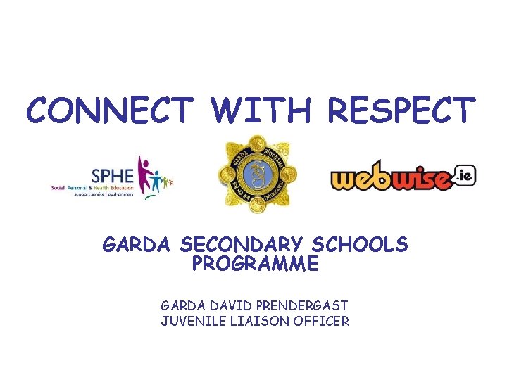 CONNECT WITH RESPECT GARDA SECONDARY SCHOOLS PROGRAMME GARDA DAVID PRENDERGAST JUVENILE LIAISON OFFICER CONNECT WITH RESPECT GARDA SECONDARY SCHOOLS PROGRAMME GARDA DAVID PRENDERGAST JUVENILE LIAISON OFFICER