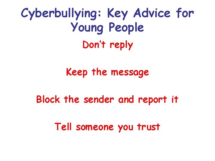 Cyberbullying: Key Advice for Young People Don’t reply Keep the message Block the sender Cyberbullying: Key Advice for Young People Don’t reply Keep the message Block the sender