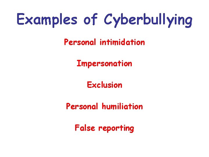 Examples of Cyberbullying Personal intimidation Impersonation Exclusion Personal humiliation False reporting Examples of Cyberbullying Personal intimidation Impersonation Exclusion Personal humiliation False reporting