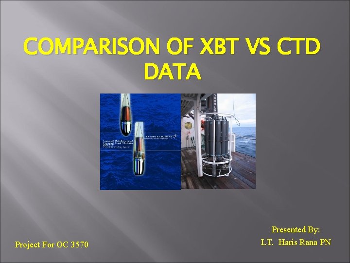 COMPARISON OF XBT VS CTD DATA Project For OC 3570 Presented By: LT. Haris