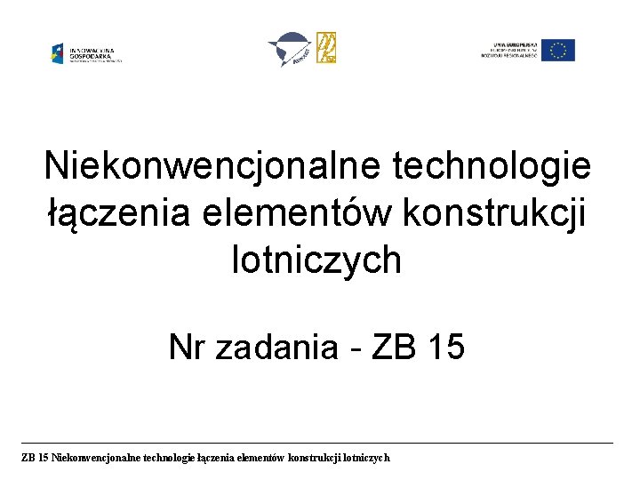 Niekonwencjonalne technologie łączenia elementów konstrukcji lotniczych Nr zadania - ZB 15 Niekonwencjonalne technologie łączenia