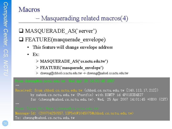 Computer Center, CS, NCTU Macros – Masquerading related macros(4) q MASQUERADE_AS(`server’) q FEATURE(masquerade_envelope) •