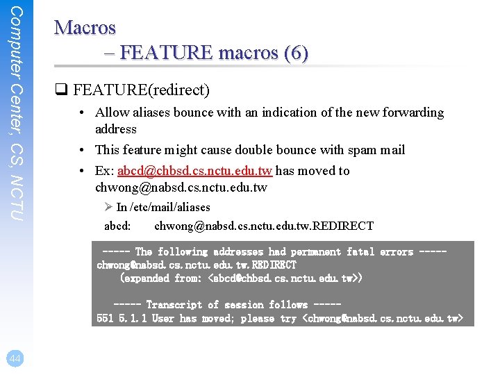 Computer Center, CS, NCTU Macros – FEATURE macros (6) q FEATURE(redirect) • Allow aliases