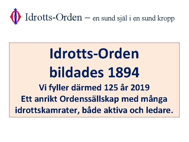 Idrotts-Orden – en sund själ i en sund kropp Idrotts-Orden bildades 1894 Vi fyller