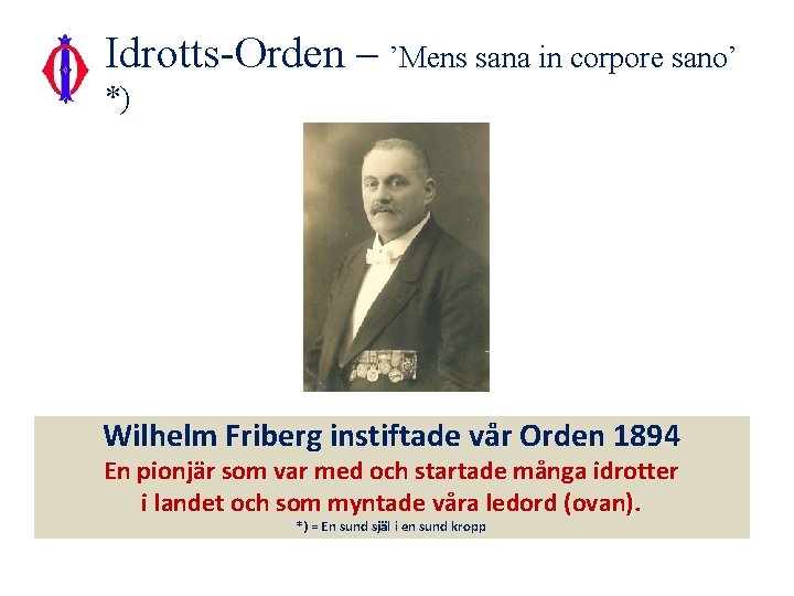 Idrotts-Orden – ’Mens sana in corpore sano’ *) Wilhelm Friberg instiftade vår Orden 1894